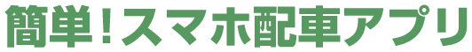 簡単！スマホ配車アプリ