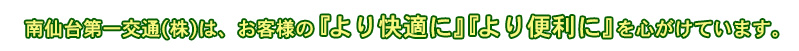 南仙台第一交通(株)は、お客様の『より快適に』『より便利に』を心がけています。